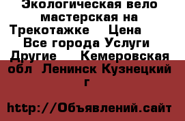 Экологическая вело мастерская на Трекотажке. › Цена ­ 10 - Все города Услуги » Другие   . Кемеровская обл.,Ленинск-Кузнецкий г.